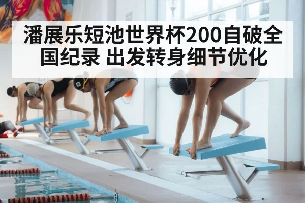 潘展乐短池世界杯200自破全国纪录 出发转身细节优化