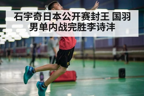 石宇奇日本公开赛封王 国羽男单内战完胜李诗沣