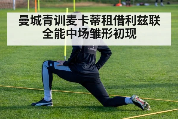曼城青训麦卡蒂租借利兹联 全能中场雏形初现