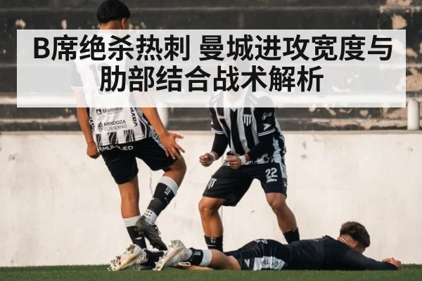 B席绝杀热刺 曼城进攻宽度与肋部结合战术解析