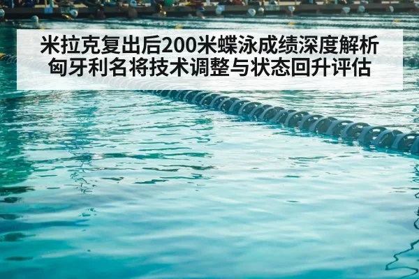 米拉克复出后200米蝶泳成绩深度解析 匈牙利名将技术调整与状态回升评估