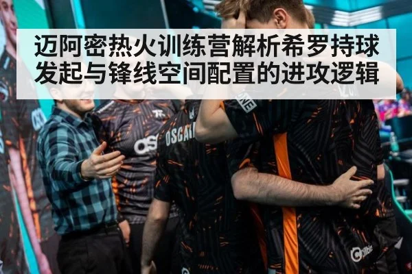 迈阿密热火训练营解析希罗持球发起与锋线空间配置的进攻逻辑