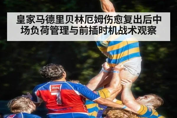 皇家马德里贝林厄姆伤愈复出后中场负荷管理与前插时机战术观察