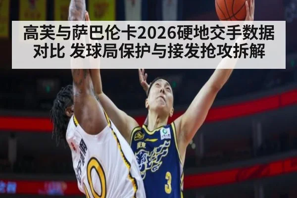高芙与萨巴伦卡2026硬地交手数据对比 发球局保护与接发抢攻拆解