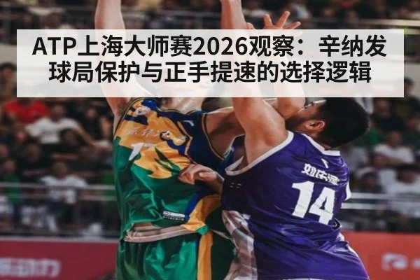 ATP上海大师赛2026观察:辛纳发球局保护与正手提速的选择逻辑