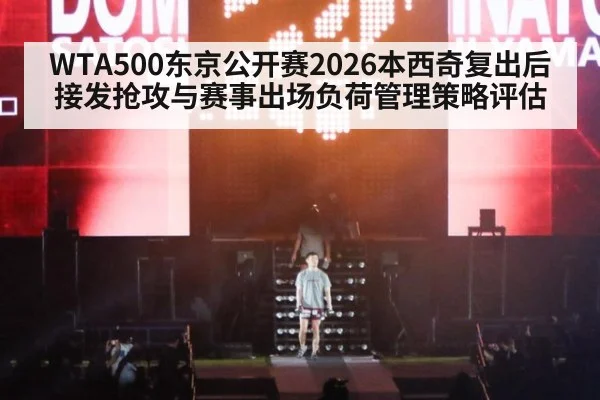 WTA500东京公开赛2026本西奇复出后接发抢攻与赛事出场负荷管理策略评估