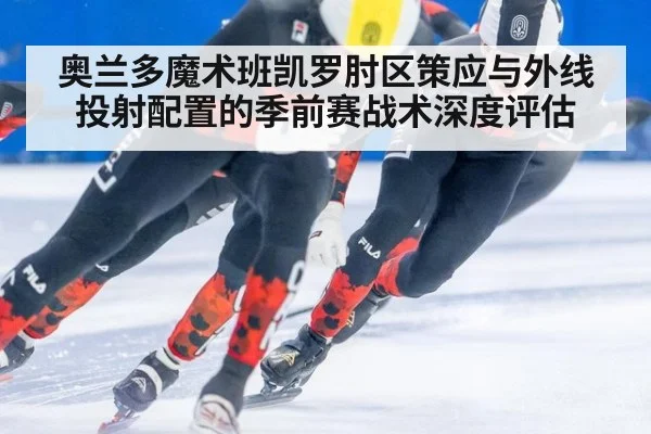 奥兰多魔术班凯罗肘区策应与外线投射配置的季前赛战术深度评估