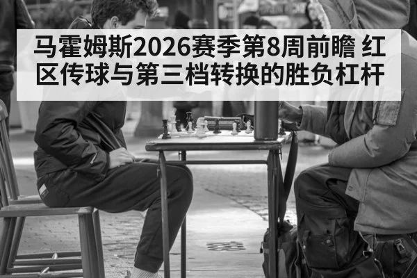 马霍姆斯2026赛季第8周前瞻 红区传球与第三档转换的胜负杠杆
