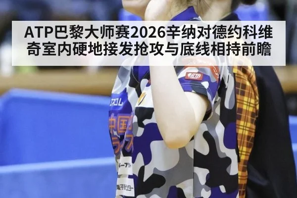 ATP巴黎大师赛2026辛纳对德约科维奇室内硬地接发抢攻与底线相持前瞻